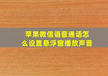 苹果微信语音通话怎么设置悬浮窗播放声音