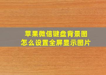 苹果微信键盘背景图怎么设置全屏显示图片