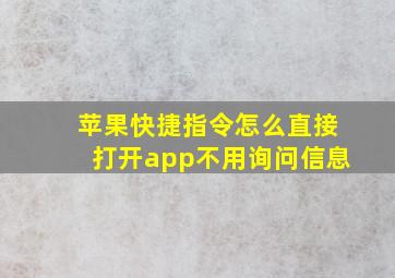 苹果快捷指令怎么直接打开app不用询问信息