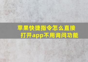 苹果快捷指令怎么直接打开app不用询问功能