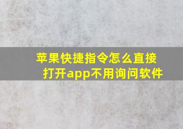 苹果快捷指令怎么直接打开app不用询问软件