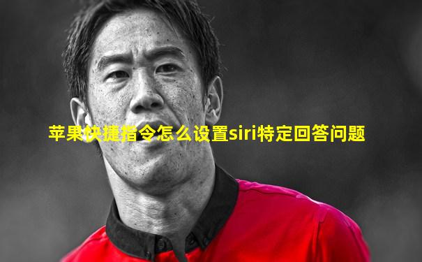 苹果快捷指令怎么设置siri特定回答问题