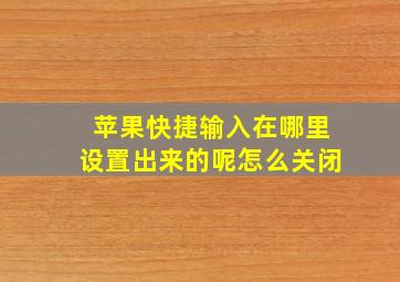 苹果快捷输入在哪里设置出来的呢怎么关闭