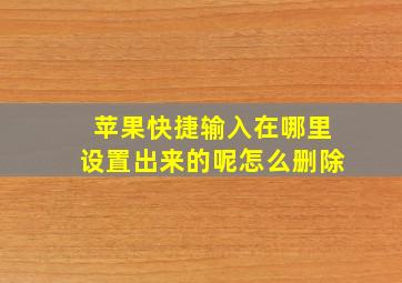 苹果快捷输入在哪里设置出来的呢怎么删除