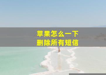 苹果怎么一下删除所有短信