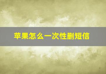 苹果怎么一次性删短信