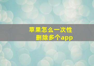 苹果怎么一次性删除多个app