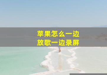 苹果怎么一边放歌一边录屏