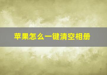 苹果怎么一键清空相册