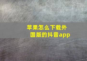 苹果怎么下载外国版的抖音app