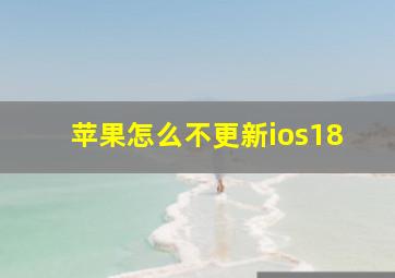 苹果怎么不更新ios18