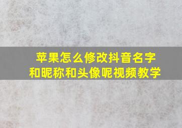 苹果怎么修改抖音名字和昵称和头像呢视频教学