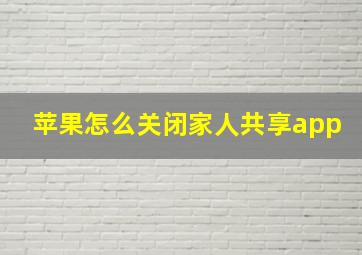 苹果怎么关闭家人共享app