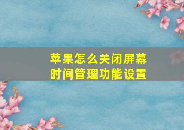 苹果怎么关闭屏幕时间管理功能设置