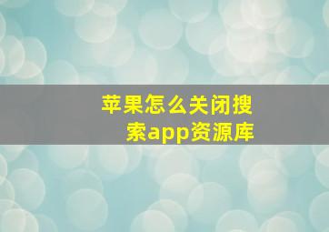 苹果怎么关闭搜索app资源库