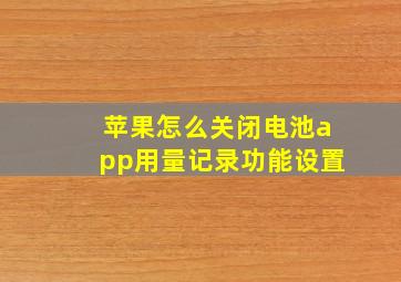 苹果怎么关闭电池app用量记录功能设置