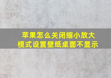 苹果怎么关闭缩小放大模式设置壁纸桌面不显示