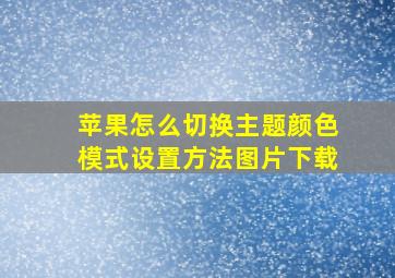 苹果怎么切换主题颜色模式设置方法图片下载