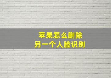 苹果怎么删除另一个人脸识别