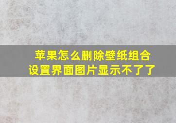 苹果怎么删除壁纸组合设置界面图片显示不了了