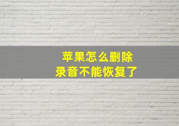 苹果怎么删除录音不能恢复了