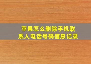 苹果怎么删除手机联系人电话号码信息记录