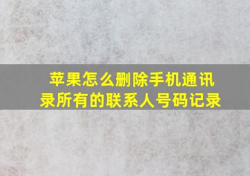 苹果怎么删除手机通讯录所有的联系人号码记录