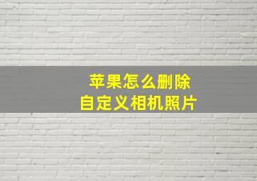 苹果怎么删除自定义相机照片