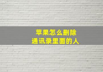 苹果怎么删除通讯录里面的人