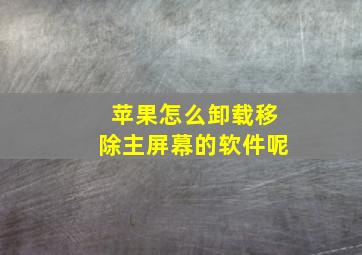 苹果怎么卸载移除主屏幕的软件呢