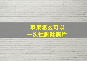 苹果怎么可以一次性删除照片