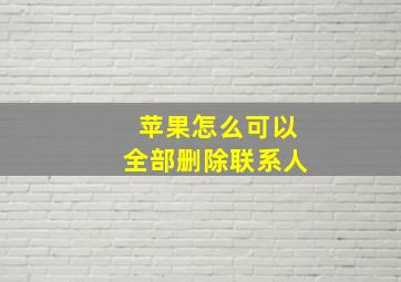 苹果怎么可以全部删除联系人