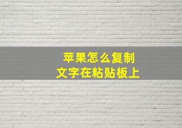 苹果怎么复制文字在粘贴板上