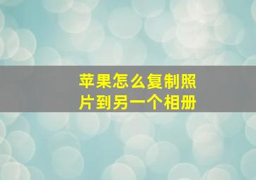 苹果怎么复制照片到另一个相册