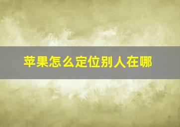 苹果怎么定位别人在哪