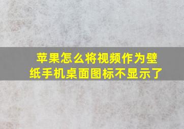 苹果怎么将视频作为壁纸手机桌面图标不显示了