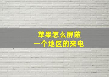 苹果怎么屏蔽一个地区的来电