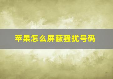 苹果怎么屏蔽骚扰号码