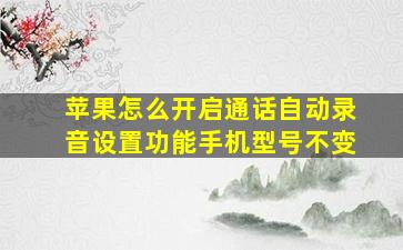 苹果怎么开启通话自动录音设置功能手机型号不变