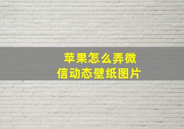 苹果怎么弄微信动态壁纸图片