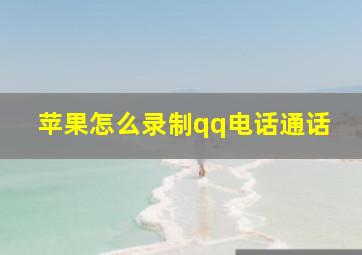 苹果怎么录制qq电话通话