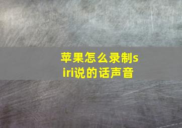 苹果怎么录制siri说的话声音