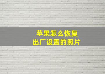 苹果怎么恢复出厂设置的照片