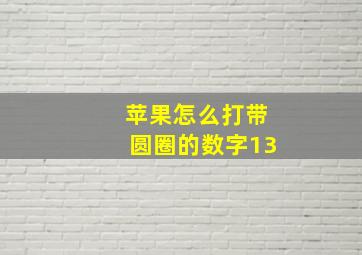 苹果怎么打带圆圈的数字13