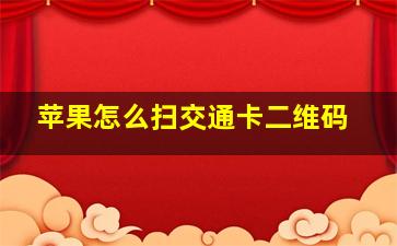 苹果怎么扫交通卡二维码