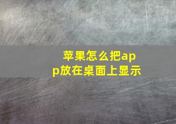 苹果怎么把app放在桌面上显示