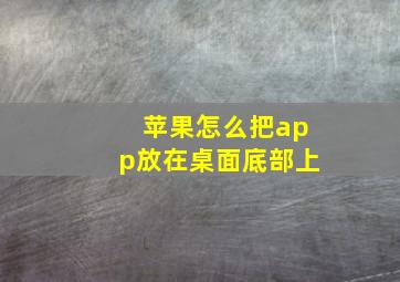 苹果怎么把app放在桌面底部上