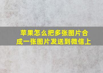 苹果怎么把多张图片合成一张图片发送到微信上