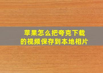 苹果怎么把夸克下载的视频保存到本地相片