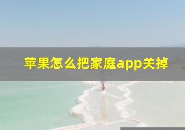 苹果怎么把家庭app关掉